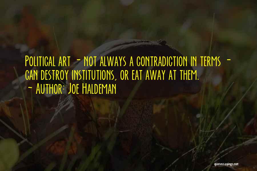 Joe Haldeman Quotes: Political Art - Not Always A Contradiction In Terms - Can Destroy Institutions, Or Eat Away At Them.