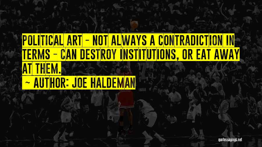 Joe Haldeman Quotes: Political Art - Not Always A Contradiction In Terms - Can Destroy Institutions, Or Eat Away At Them.