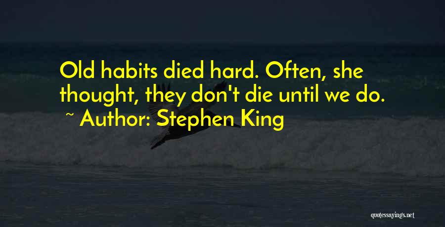 Stephen King Quotes: Old Habits Died Hard. Often, She Thought, They Don't Die Until We Do.
