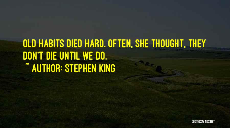 Stephen King Quotes: Old Habits Died Hard. Often, She Thought, They Don't Die Until We Do.