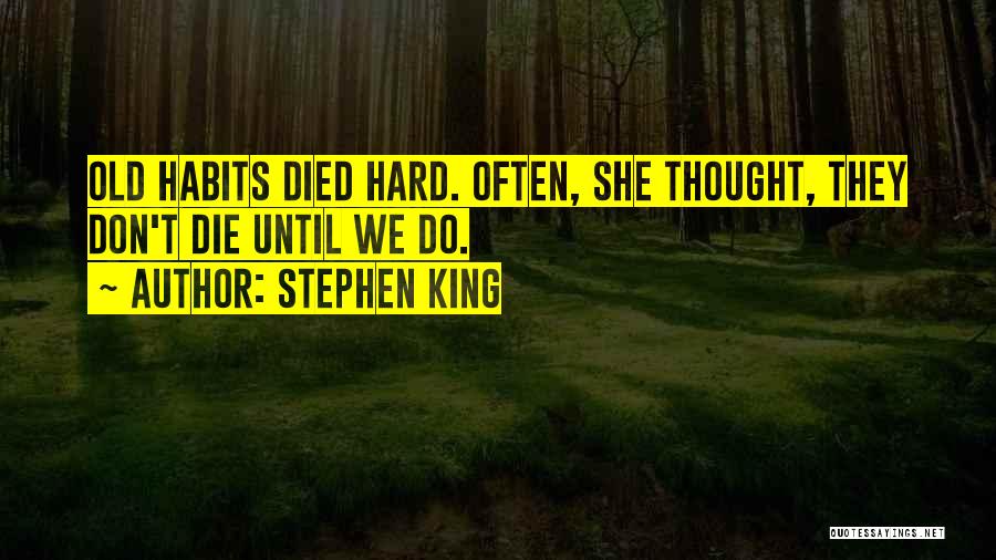 Stephen King Quotes: Old Habits Died Hard. Often, She Thought, They Don't Die Until We Do.