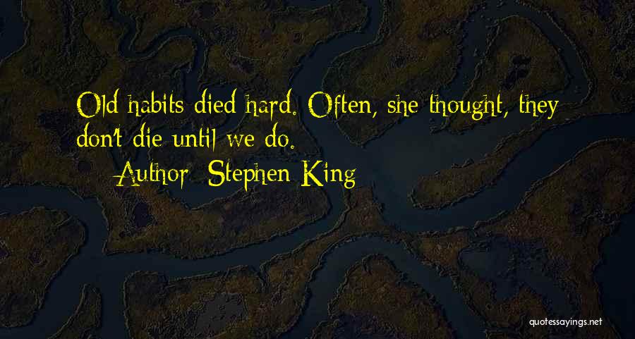 Stephen King Quotes: Old Habits Died Hard. Often, She Thought, They Don't Die Until We Do.
