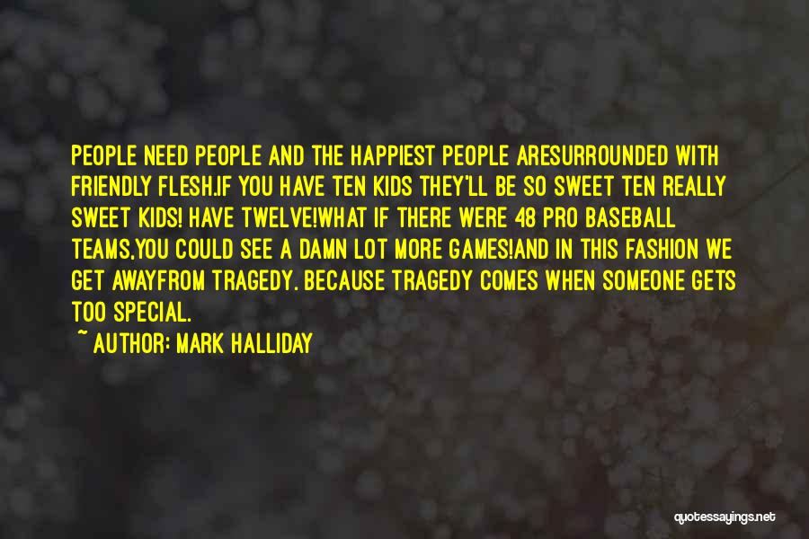 Mark Halliday Quotes: People Need People And The Happiest People Aresurrounded With Friendly Flesh.if You Have Ten Kids They'll Be So Sweet Ten