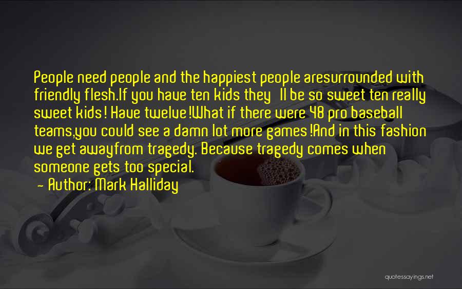 Mark Halliday Quotes: People Need People And The Happiest People Aresurrounded With Friendly Flesh.if You Have Ten Kids They'll Be So Sweet Ten