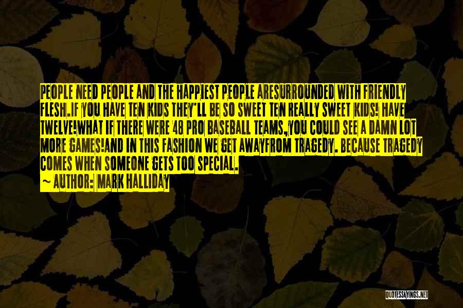 Mark Halliday Quotes: People Need People And The Happiest People Aresurrounded With Friendly Flesh.if You Have Ten Kids They'll Be So Sweet Ten