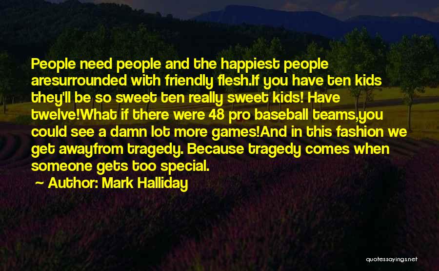 Mark Halliday Quotes: People Need People And The Happiest People Aresurrounded With Friendly Flesh.if You Have Ten Kids They'll Be So Sweet Ten