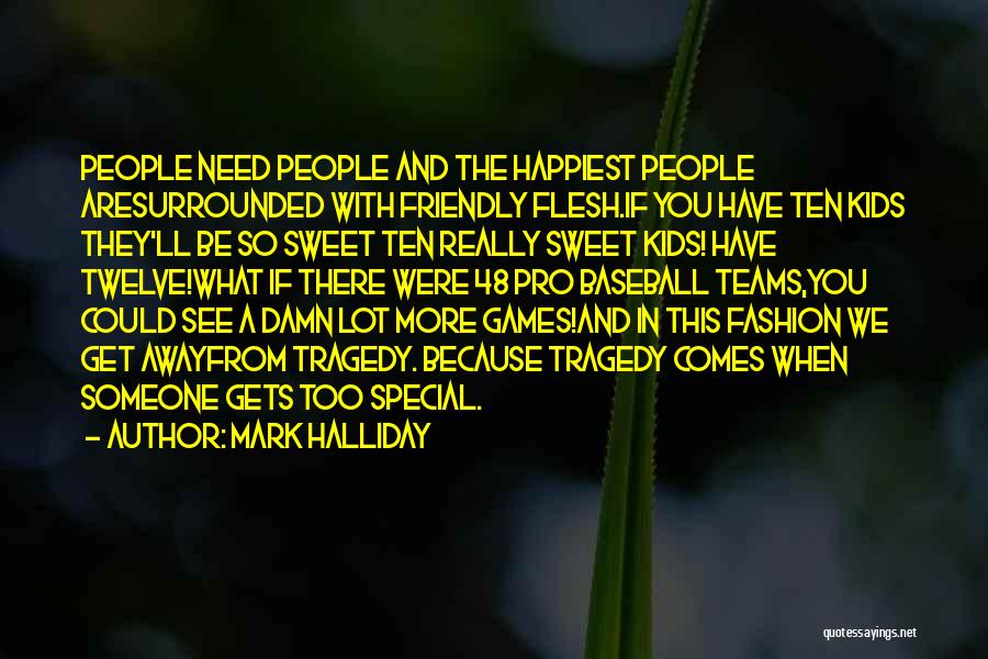 Mark Halliday Quotes: People Need People And The Happiest People Aresurrounded With Friendly Flesh.if You Have Ten Kids They'll Be So Sweet Ten