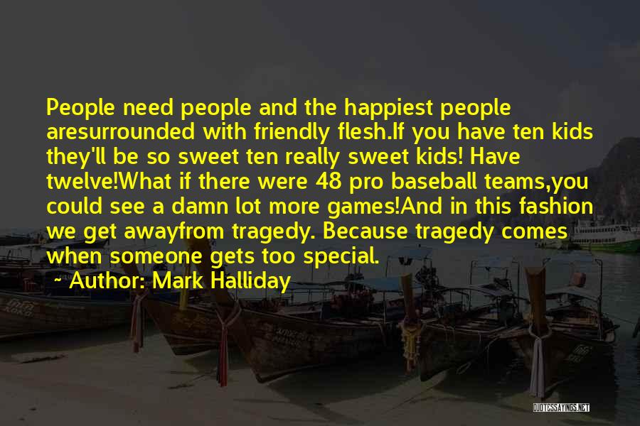 Mark Halliday Quotes: People Need People And The Happiest People Aresurrounded With Friendly Flesh.if You Have Ten Kids They'll Be So Sweet Ten