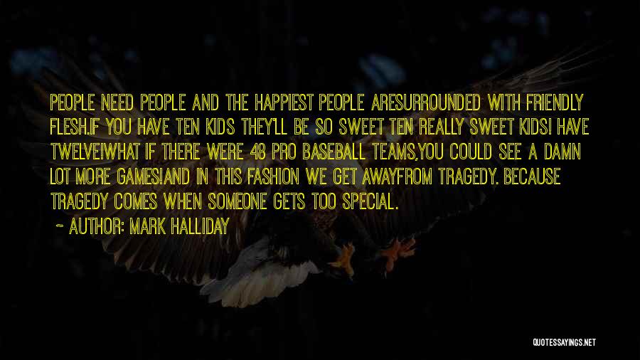 Mark Halliday Quotes: People Need People And The Happiest People Aresurrounded With Friendly Flesh.if You Have Ten Kids They'll Be So Sweet Ten