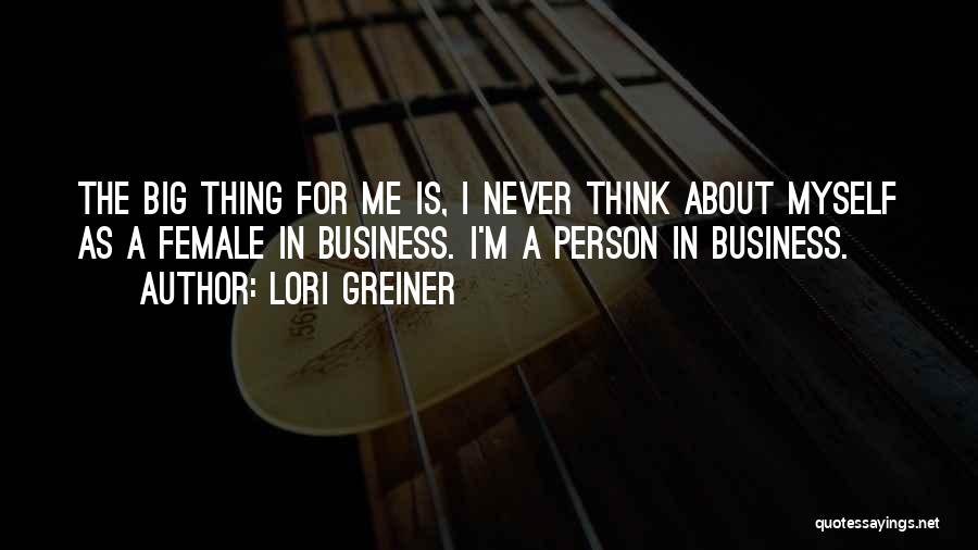 Lori Greiner Quotes: The Big Thing For Me Is, I Never Think About Myself As A Female In Business. I'm A Person In