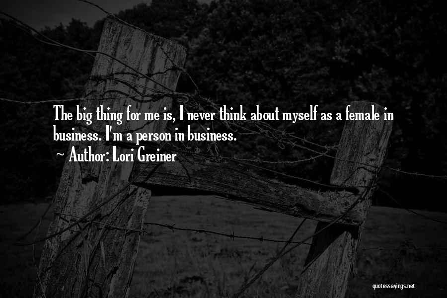 Lori Greiner Quotes: The Big Thing For Me Is, I Never Think About Myself As A Female In Business. I'm A Person In