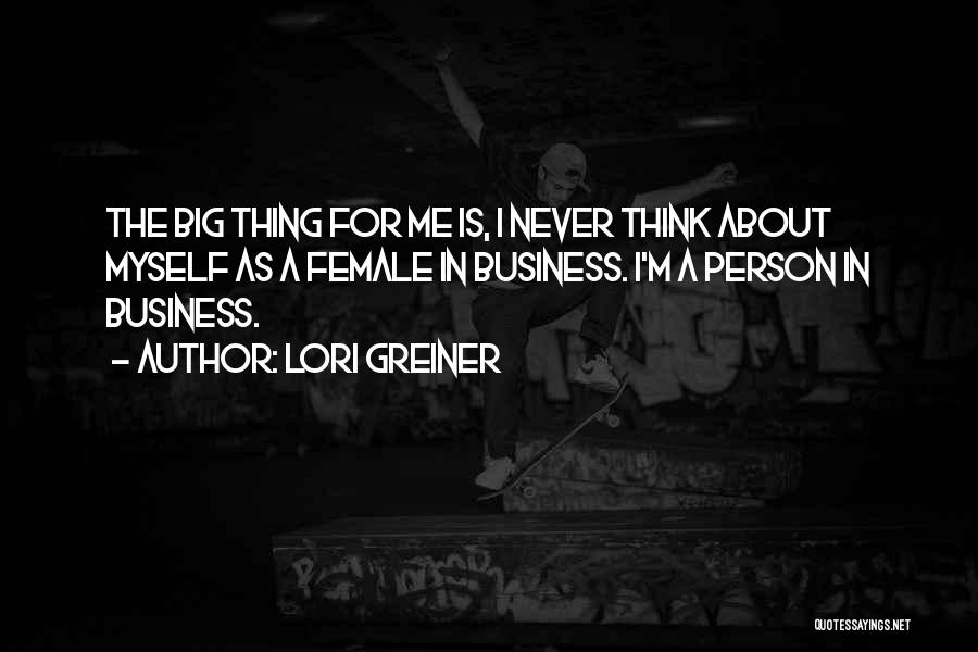 Lori Greiner Quotes: The Big Thing For Me Is, I Never Think About Myself As A Female In Business. I'm A Person In