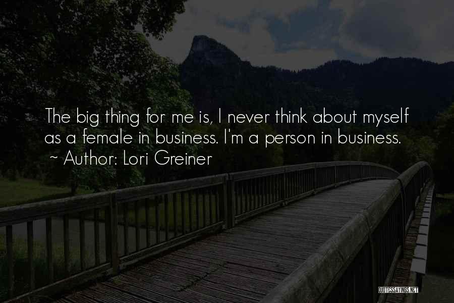 Lori Greiner Quotes: The Big Thing For Me Is, I Never Think About Myself As A Female In Business. I'm A Person In