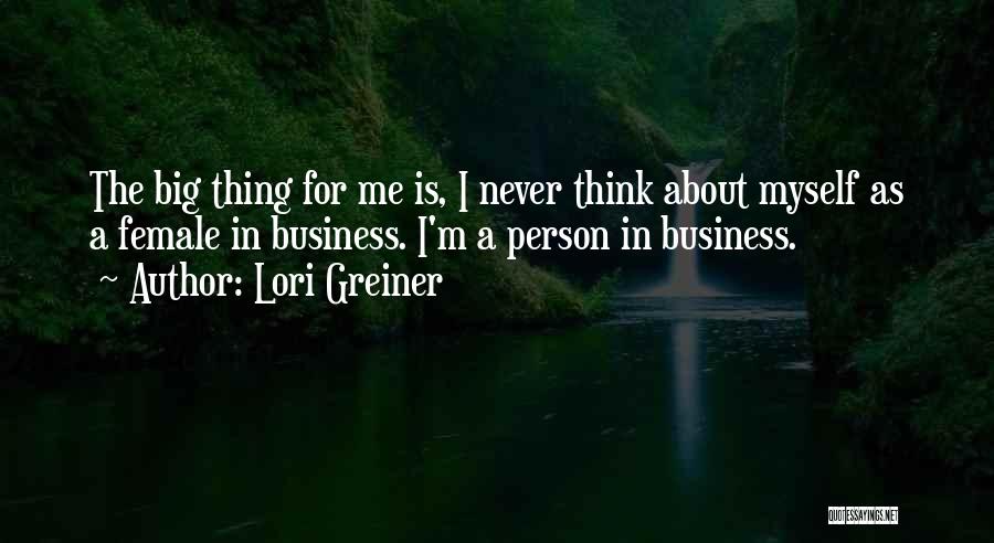 Lori Greiner Quotes: The Big Thing For Me Is, I Never Think About Myself As A Female In Business. I'm A Person In