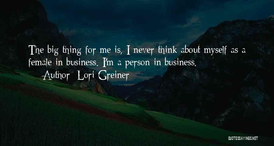 Lori Greiner Quotes: The Big Thing For Me Is, I Never Think About Myself As A Female In Business. I'm A Person In