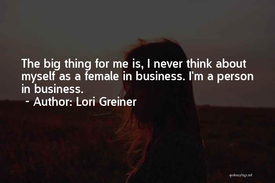 Lori Greiner Quotes: The Big Thing For Me Is, I Never Think About Myself As A Female In Business. I'm A Person In