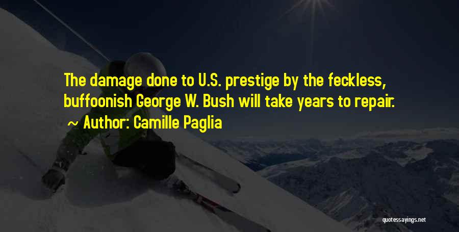 Camille Paglia Quotes: The Damage Done To U.s. Prestige By The Feckless, Buffoonish George W. Bush Will Take Years To Repair.