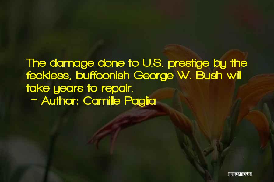 Camille Paglia Quotes: The Damage Done To U.s. Prestige By The Feckless, Buffoonish George W. Bush Will Take Years To Repair.
