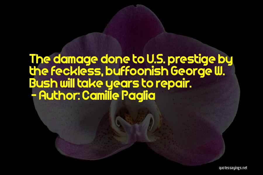 Camille Paglia Quotes: The Damage Done To U.s. Prestige By The Feckless, Buffoonish George W. Bush Will Take Years To Repair.