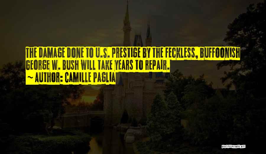 Camille Paglia Quotes: The Damage Done To U.s. Prestige By The Feckless, Buffoonish George W. Bush Will Take Years To Repair.