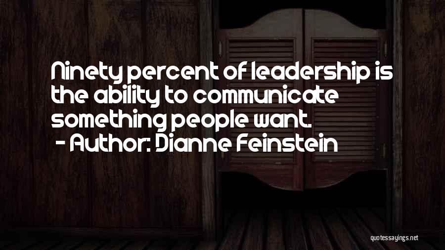 Dianne Feinstein Quotes: Ninety Percent Of Leadership Is The Ability To Communicate Something People Want.