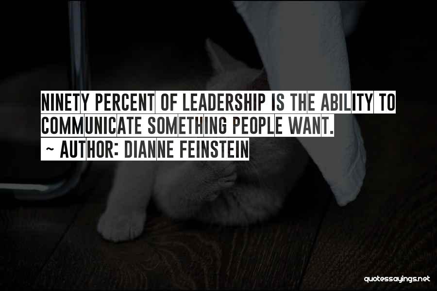 Dianne Feinstein Quotes: Ninety Percent Of Leadership Is The Ability To Communicate Something People Want.