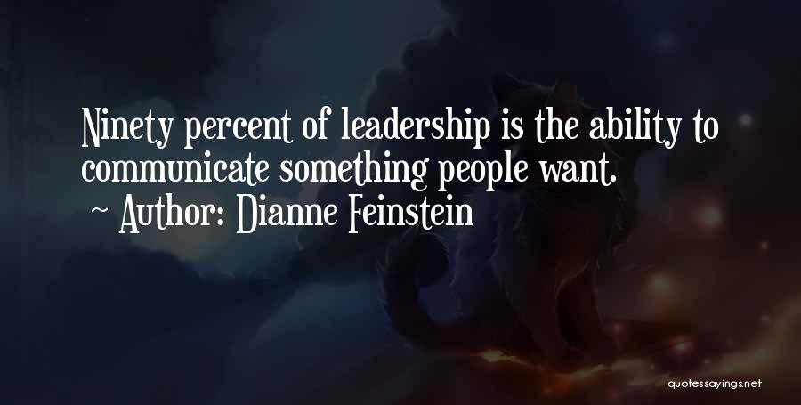 Dianne Feinstein Quotes: Ninety Percent Of Leadership Is The Ability To Communicate Something People Want.