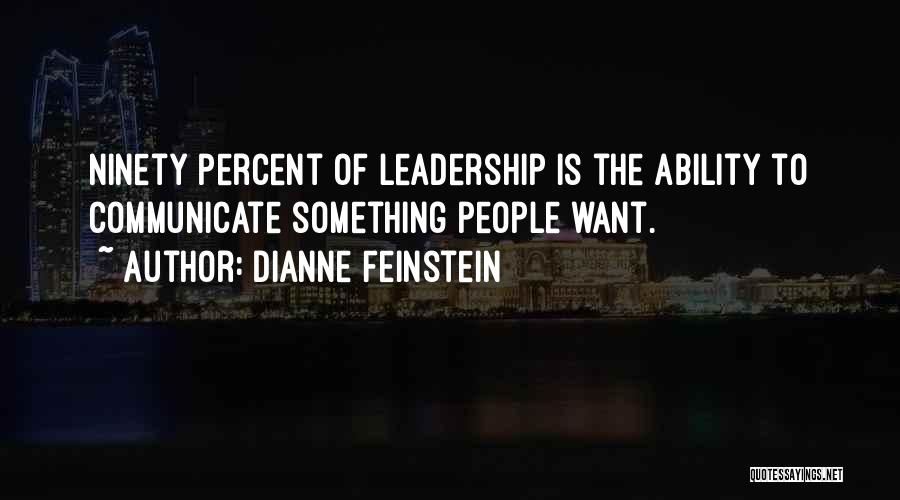 Dianne Feinstein Quotes: Ninety Percent Of Leadership Is The Ability To Communicate Something People Want.