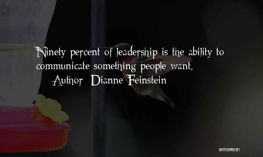 Dianne Feinstein Quotes: Ninety Percent Of Leadership Is The Ability To Communicate Something People Want.