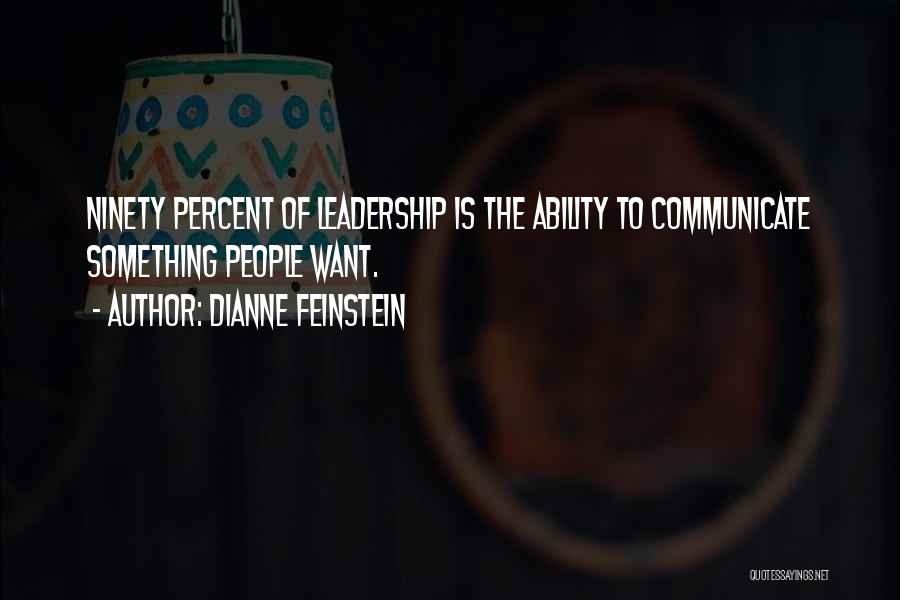 Dianne Feinstein Quotes: Ninety Percent Of Leadership Is The Ability To Communicate Something People Want.