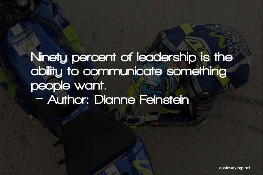 Dianne Feinstein Quotes: Ninety Percent Of Leadership Is The Ability To Communicate Something People Want.