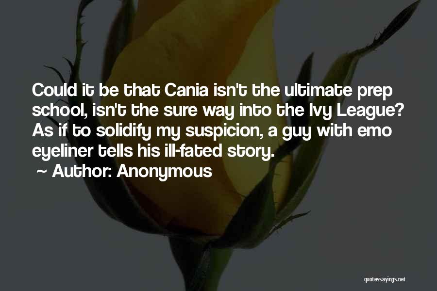 Anonymous Quotes: Could It Be That Cania Isn't The Ultimate Prep School, Isn't The Sure Way Into The Ivy League? As If