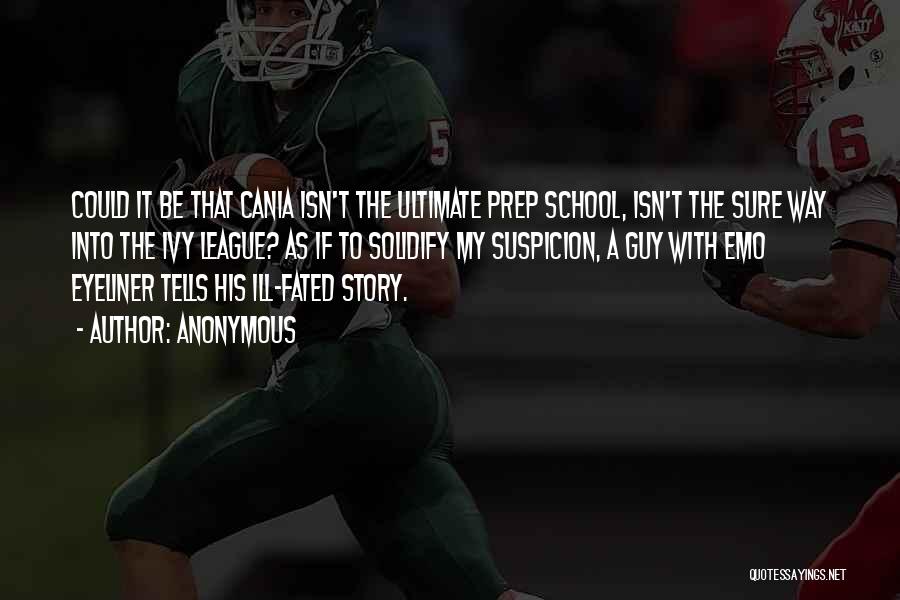 Anonymous Quotes: Could It Be That Cania Isn't The Ultimate Prep School, Isn't The Sure Way Into The Ivy League? As If