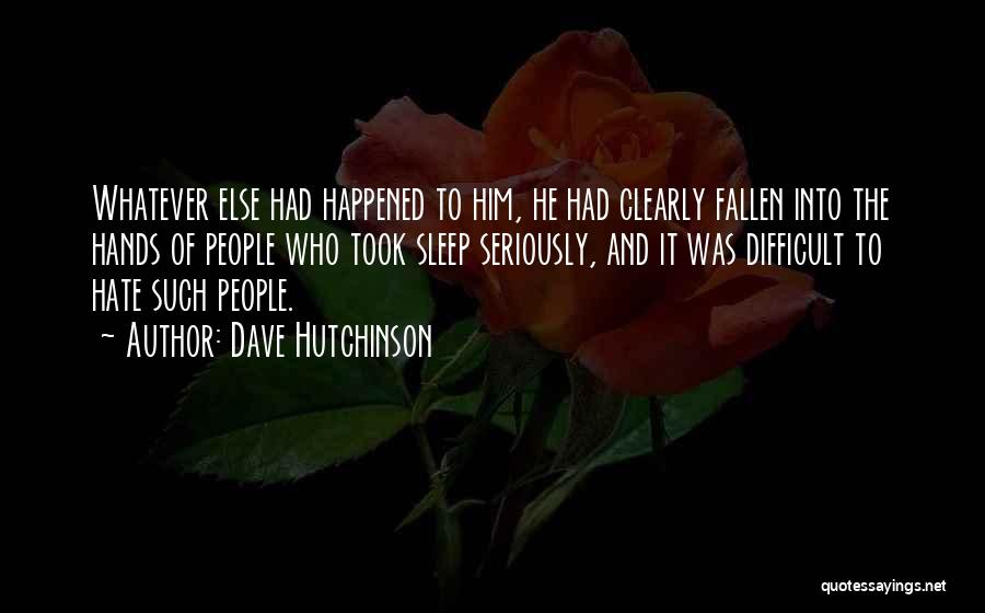 Dave Hutchinson Quotes: Whatever Else Had Happened To Him, He Had Clearly Fallen Into The Hands Of People Who Took Sleep Seriously, And