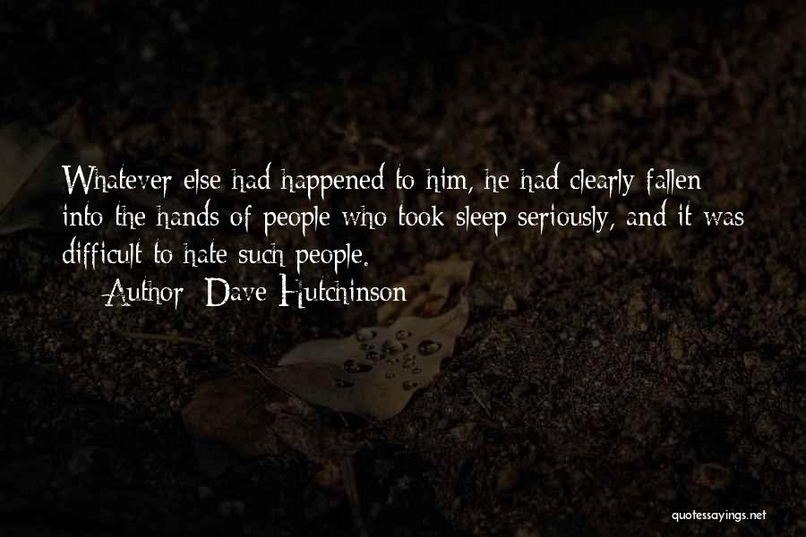 Dave Hutchinson Quotes: Whatever Else Had Happened To Him, He Had Clearly Fallen Into The Hands Of People Who Took Sleep Seriously, And