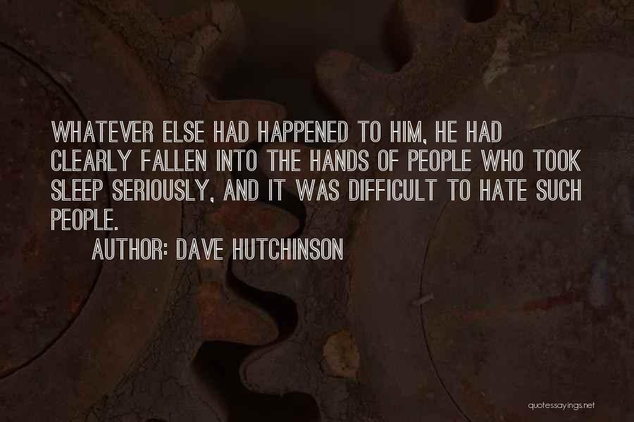 Dave Hutchinson Quotes: Whatever Else Had Happened To Him, He Had Clearly Fallen Into The Hands Of People Who Took Sleep Seriously, And