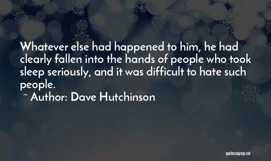 Dave Hutchinson Quotes: Whatever Else Had Happened To Him, He Had Clearly Fallen Into The Hands Of People Who Took Sleep Seriously, And