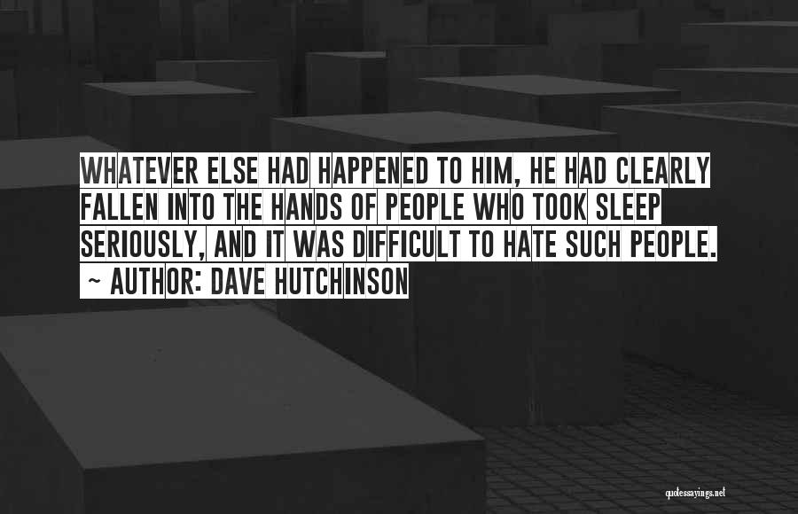 Dave Hutchinson Quotes: Whatever Else Had Happened To Him, He Had Clearly Fallen Into The Hands Of People Who Took Sleep Seriously, And