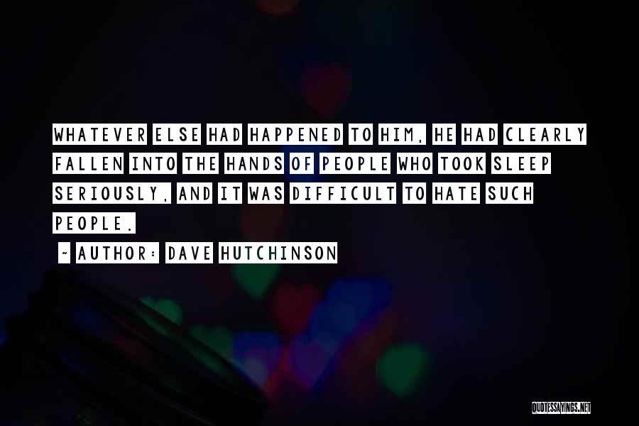 Dave Hutchinson Quotes: Whatever Else Had Happened To Him, He Had Clearly Fallen Into The Hands Of People Who Took Sleep Seriously, And