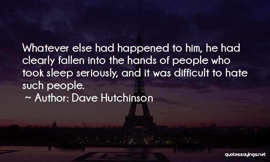 Dave Hutchinson Quotes: Whatever Else Had Happened To Him, He Had Clearly Fallen Into The Hands Of People Who Took Sleep Seriously, And