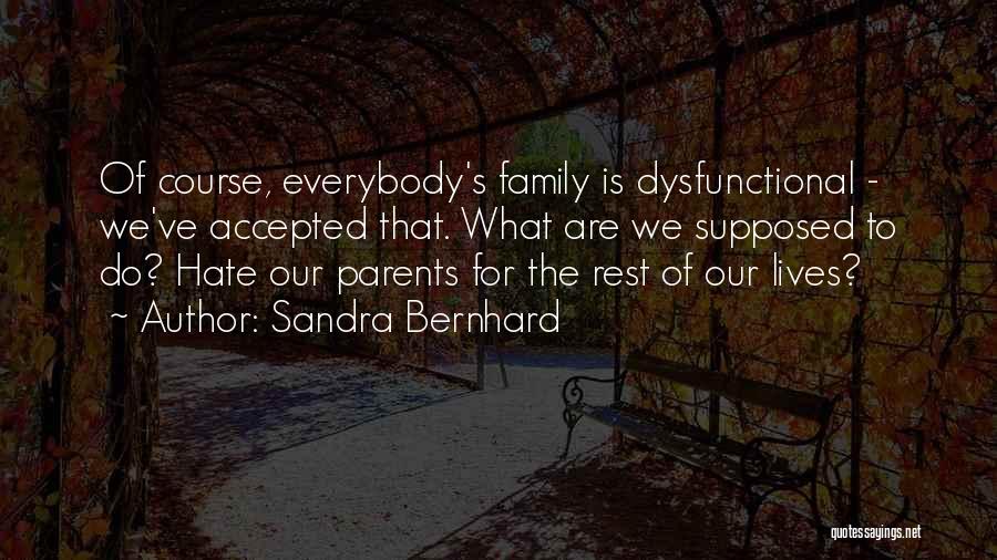 Sandra Bernhard Quotes: Of Course, Everybody's Family Is Dysfunctional - We've Accepted That. What Are We Supposed To Do? Hate Our Parents For