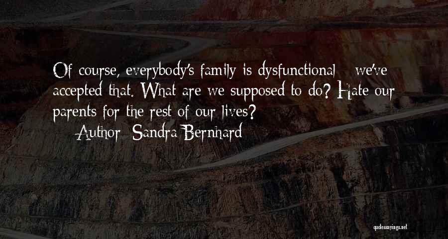 Sandra Bernhard Quotes: Of Course, Everybody's Family Is Dysfunctional - We've Accepted That. What Are We Supposed To Do? Hate Our Parents For