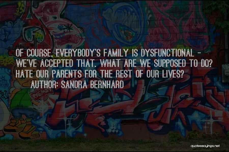 Sandra Bernhard Quotes: Of Course, Everybody's Family Is Dysfunctional - We've Accepted That. What Are We Supposed To Do? Hate Our Parents For