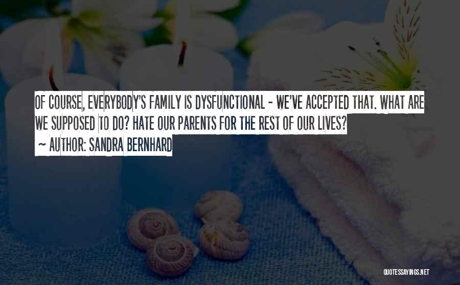 Sandra Bernhard Quotes: Of Course, Everybody's Family Is Dysfunctional - We've Accepted That. What Are We Supposed To Do? Hate Our Parents For