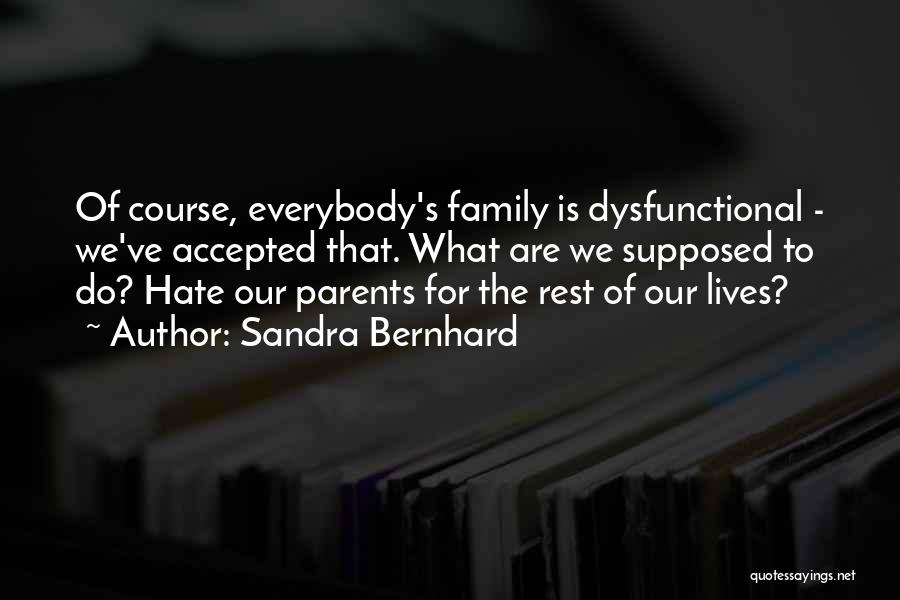 Sandra Bernhard Quotes: Of Course, Everybody's Family Is Dysfunctional - We've Accepted That. What Are We Supposed To Do? Hate Our Parents For