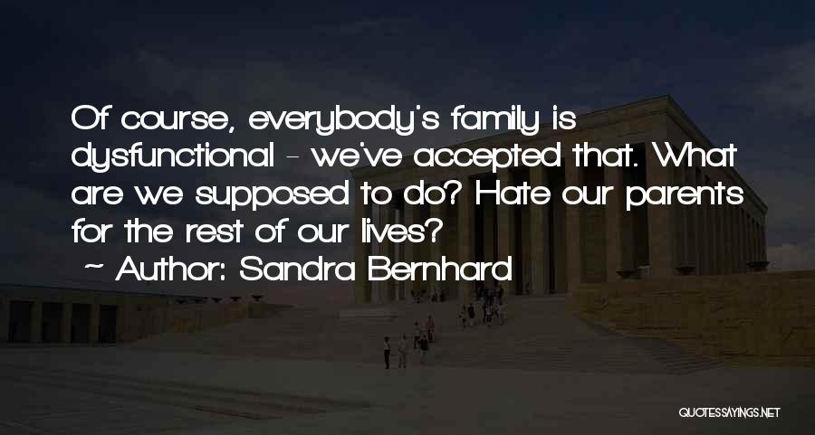 Sandra Bernhard Quotes: Of Course, Everybody's Family Is Dysfunctional - We've Accepted That. What Are We Supposed To Do? Hate Our Parents For