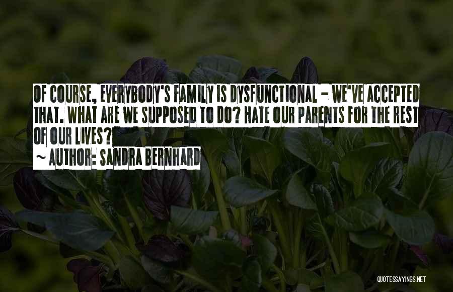 Sandra Bernhard Quotes: Of Course, Everybody's Family Is Dysfunctional - We've Accepted That. What Are We Supposed To Do? Hate Our Parents For