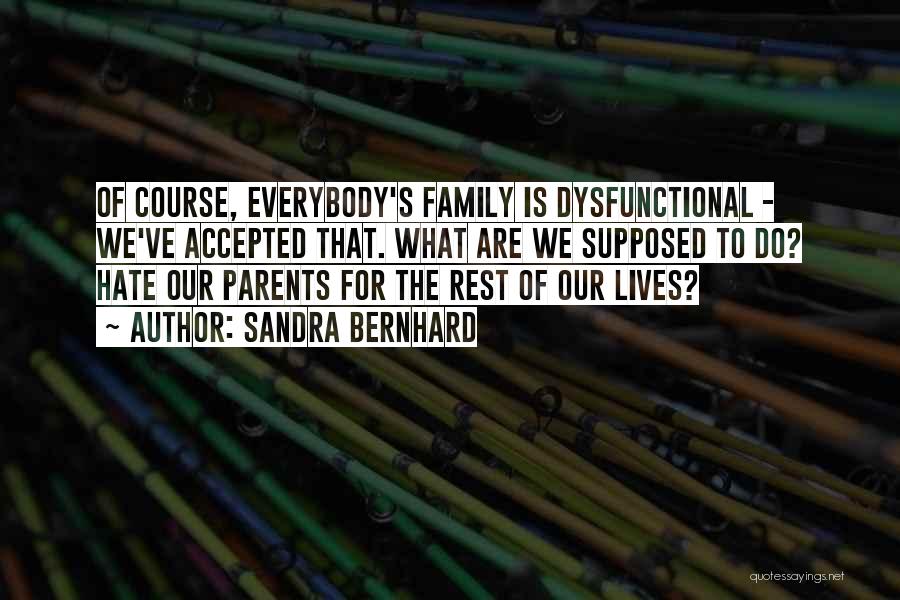 Sandra Bernhard Quotes: Of Course, Everybody's Family Is Dysfunctional - We've Accepted That. What Are We Supposed To Do? Hate Our Parents For