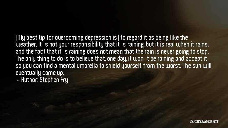 Stephen Fry Quotes: [my Best Tip For Overcoming Depression Is] To Regard It As Being Like The Weather. It's Not Your Responsibility That