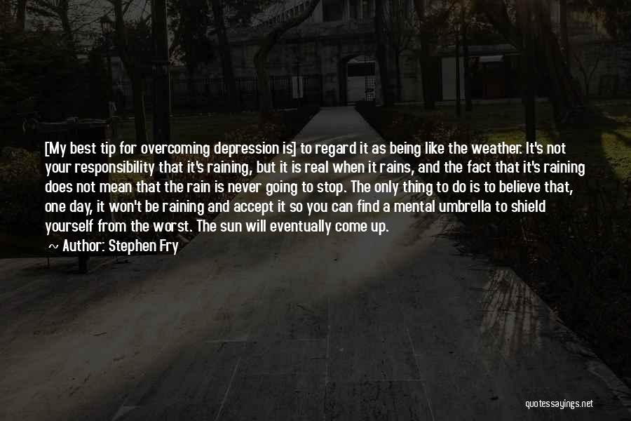 Stephen Fry Quotes: [my Best Tip For Overcoming Depression Is] To Regard It As Being Like The Weather. It's Not Your Responsibility That